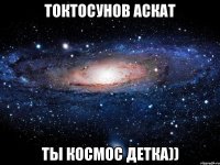 Токтосунов аскат ты космос ДЕТка))