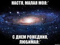 Настя, малая моя:* С днем Рожедния, любимая:*