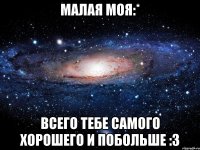 Малая моя:* Всего тебе самого хорошего и побольше :3