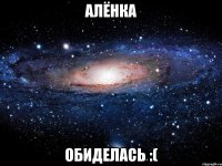 Алёнка Обиделась :(