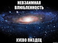 Невзаимная влюбленность хуево пиздец