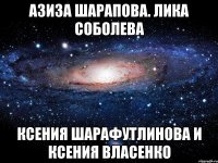 Азиза Шарапова. Лика Соболева Ксения Шарафутлинова и Ксения Власенко