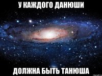 у каждого данюши должна быть танюша