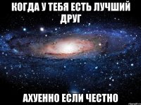 Когда у тебя есть лучший друг Ахуенно если честно