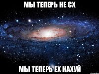 МЫ ТЕПЕРЬ НЕ СХ МЫ ТЕПЕРЬ ЕХ НАХУЙ