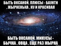 Быть Оксаной. Плюсы - баунти , жырненька , ну и красивая Быть Оксаной. Минусы - бычка , овца , еще раз жырна