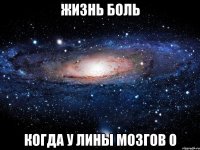 Жизнь боль когда у лины мозгов 0