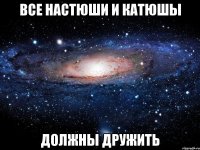 все Настюши и Катюшы должны дружить