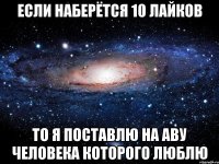 Если наберётся 10 лайков То я поставлю на аву человека которого люблю