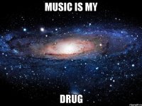 MUSIC IS MY DRUG