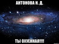 Антонова Н. Д. ты охуенная!!!!