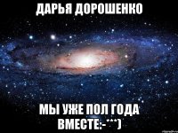 Дарья Дорошенко Мы уже пол года вместе:-***)