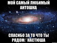 Мой самый любимый Антошка Спасибо за то что ты рядом:* Настюша