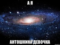 А я Антошкина девочка