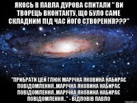 Якось в павла дурова спитали " ви творець вконтакту, що було саме складним під час його створення???" "прибрати цей глюк Марічка Яковина набирає повідомлення..Марічка Яковина набирає повідомлення..Марічка Яковина набирає повідомлення.." - відповів Павло