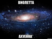 Виолетта Ахуенна*