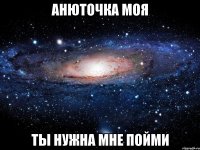 Анюточка моя Ты нужна мне пойми