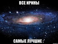 Все Ирины Самые Лучшие :*