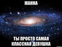 Жанна ТЫ ПРОСТО САМАЯ КЛАССНАЯ ДЕВУШКА