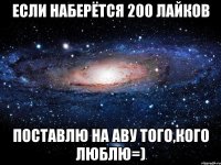 ЕСЛИ НАБЕРЁТСЯ 200 ЛАЙКОВ ПОСТАВЛЮ НА АВУ ТОГО,КОГО ЛЮБЛЮ=)