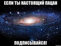 Если ты настоящий пацан подписывайся!