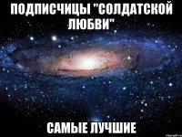 ПОДПИСЧИЦЫ "СОЛДАТСКОЙ ЛЮБВИ" САМЫЕ ЛУЧШИЕ