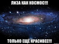 Лиза как космос!!! Только ещё красивее!!!