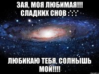 Зая, моя любимая!!! Сладких снов :*:*:* Любикаю тебя, солнышь мой!!!!