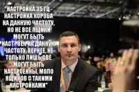 "Настройка 35 Гц - настройка короба на данную частоту, но не все ящики могут быть настроен на данную частоту, вернее, не только лишь све могут быть настроенны, моло ящиков с такими настройками"