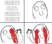 КАКОГО БЫТЬ КАКОГО КАКОГО