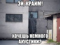 Эй, Крайм! Хочешь немного акустики?