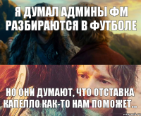 я думал админы фм разбираются в футболе но они думают, что отставка капелло как-то нам поможет...