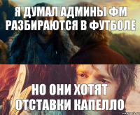 я думал админы фм разбираются в футболе но они хотят отставки капелло