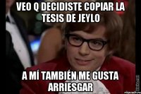 Veo q decidiste copiar la tesis de JeyLo A mí también me gusta arriesgar