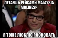 Летаешь рейсами Malaysia Airlines? я тоже люблю рисковать