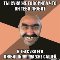 ТЫ СУКА ЖЕ ГОВОРИЛА,ЧТО ОН ТЕБЯ ЛЮБИТ И ТЫ СУКА ЕГО ЛЮБИШЬ!!!!!!!!!А УЖЕ САШЕЙ