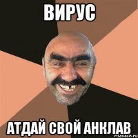 ВИРУС АТДАЙ СВОЙ АНКЛАВ