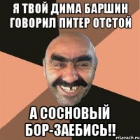 Я твой Дима Баршин говорил Питер отстой А сосновый бор-заебись!!