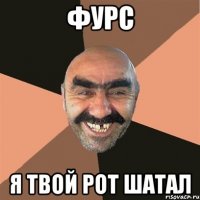 фурс я твой рот шатал