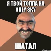 я твой толпа на only sky шатал