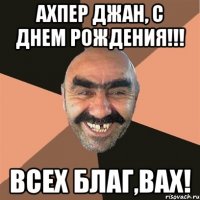 Ахпер джан, с днем рождения!!! Всех благ,вах!