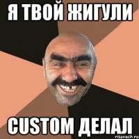 я твой жигули custom делал