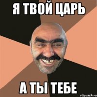 Я ТВОЙ ЦАРЬ А ТЫ ТЕБЕ