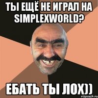 Ты ещё не играл на SimplexWorld? Ебать ты лох))