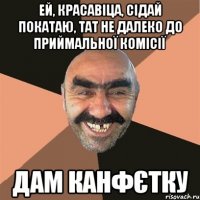 Ей, красавіца, сідай покатаю, тат не далеко до приймальної комісії дам канфєтку