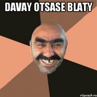 davay otsase blaty 