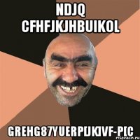 ndjq cfhfjkjhbuikol grehg87yuerp[jk]vf-p[c