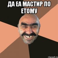 да еа мастир по етому 