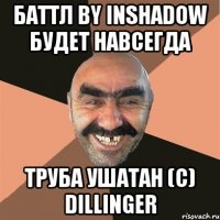 Баттл by Inshadow будет навсегда труба ушатан (с) Dillinger