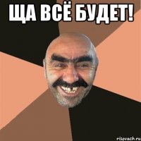 ЩА ВСЁ БУДЕТ! 